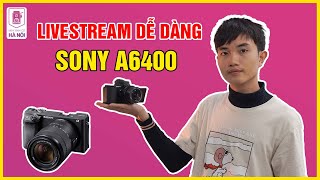 Hướng Dẫn Livestream Với Sony A6400 - Máy ảnh cũ Hà Nội