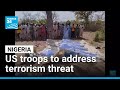 US sends group troops to Nigeria to address terrorism threat • FRANCE 24 English
