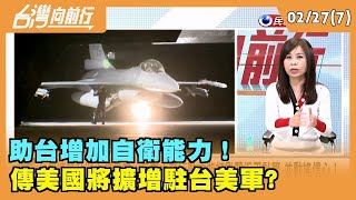 2023.02.27【台灣向前行Part7】助台增加自衛能力！ 傳美國將擴增駐台美軍?