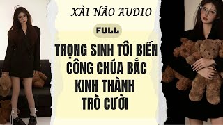 Full audio | Trọng sinh tôi biến công chúa Bắc Kinh thành trò cười | Xài Não Audio #truyenaudio