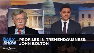 Profiles in Tremendousness: John Bolton | The Daily Show
