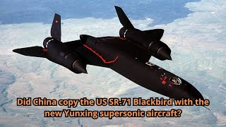 Did China copy the US SR 71 Blackbird with the new Yunxing supersonic aircraft?