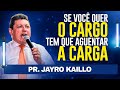 Se você quer o CARGO, tem que aguentar a CARGA - Pr Jayro Kaillo