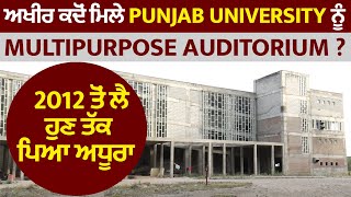 ਅਖੀਰ ਕਦੋਂ ਮਿਲੇਗਾ Punjab University ਨੂੰ Multipurpose Auditorium? 2012 ਤੋਂ ਲੈ ਹੁਣ ਤੱਕ ਪਿਆ ਅਧੂਰਾ