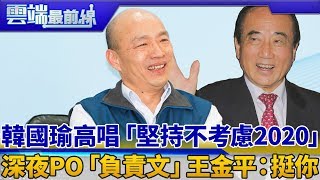 韓國瑜高唱「堅持不考慮2020」 深夜PO「負責文」王金平：挺你｜雲端最前線 EP571精華