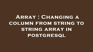 Array : Changing a column from string to string array in postgresql