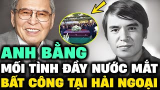 ANH BẰNG – Tiểu sử nhạc sĩ TÀI DANH, mối tình ĐẦY NƯỚC MẮT, BẤT CÔNG trên đất Mỹ | Lịch Sử Hải Ngoại