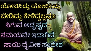 ಯೋಚಿಸಿದ್ದು ಯೋಜಿಸಿದ್ದು ಕೇಳಿದ್ದು ಬಯಸಿದ್ದು ಬೇಡಿದ್ದು ನಿನಗೆ ನೀಡುವ ಸಮಯವೇ ಇದಾಗಿದೆ ಸಾಯಿ ದೈವಿಕ ಸಂದೇಶ.