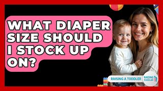 What Diaper Size Should I Stock Up On? - Raising A Toddler