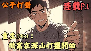 【深山】🔥《連載p.1》💥【重生1958：從窩在深山打獵開始】公子打猎 1-237章節  你本是一名王牌狙擊手，竟意外從生到60年代，不僅沒有了像樣的武器，連吃飯都是一天餓九頓