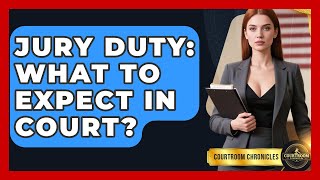 Jury Duty: What To Expect In Court? - Courtroom Chronicles