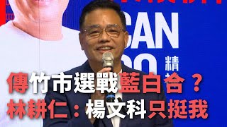 傳竹市選戰藍白合？林耕仁：楊文科只挺我【央廣新聞】