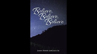 Believe, Believe, Believe by James Henry Lincoln Sr.