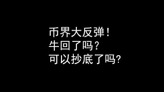 币界大反弹！牛回了吗？可以抄底了吗?