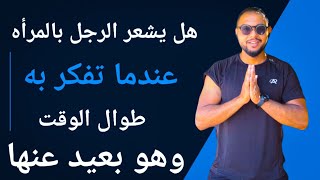 هل يشعر الرجل بالمرأه عندما تفكر به طوال الوقت وهو بعيد عنها