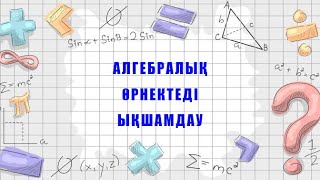 АЛГЕБРАЛЫҚ ӨРНЕКТЕДІ ЫҚШАМДАУ