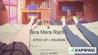 (SPED UP + REVERB) Toh Phir Aao x Tera Mera Rishta | JalRaj | ފިނި ހިތެއް AKA COLD HEART
