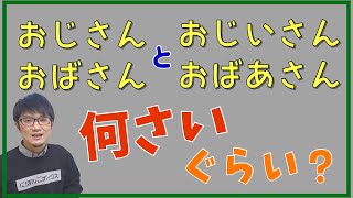 「おじさん」「おばさん」と「おじいさん」「おばあさん」って、何歳ぐらいなの？