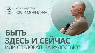 Быть Здесь и Сейчас или следовать за радостью? Юрий Менячихин