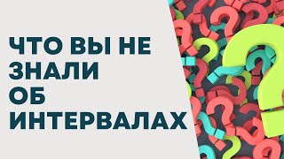 ЧТО ВЫ НЕ ЗНАЛИ ПРО ИНТЕРВАЛЫ