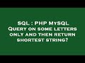 SQL : PHP MySQL Query on some letters only and then return shortest string?