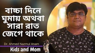 বাচ্চা দিনে ঘুমায় অথবা সারা রাত জেগে থাকে এমন হলে কি করা উচিৎ? Dr. Ahmed Nazmul Anam | Kids and mom