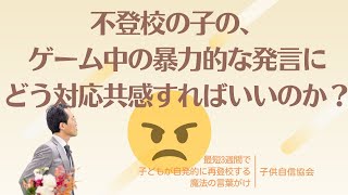 不登校の子の、ゲーム中の暴力的な発言にどう対応共感すればいいのか？