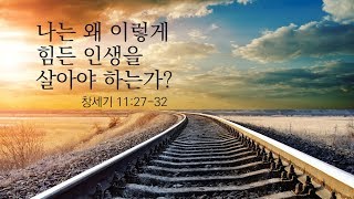 [목포사랑의교회] 18.3.11주일 - 나는 왜 이렇게 힘든 인생을 살아야 하는가? /  창11장27-32절 [백동조목사]