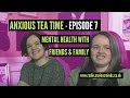 Anxious Tea Time Podcast - Mental Health with Friends & Family - Episode 7