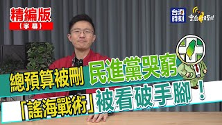 【寶島，報到！】總預算被刪 民進黨哭窮 「謠海戰術」被看破手腳！