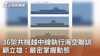 36架共機越中線執行海空聯訓 顧立雄：嚴密掌握動態｜20240710 公視中晝新聞