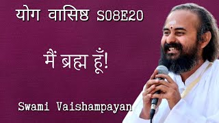 S08E20 मैं ब्रह्म हूँ! | Swami Vaishampayan | Yog Vashishtha