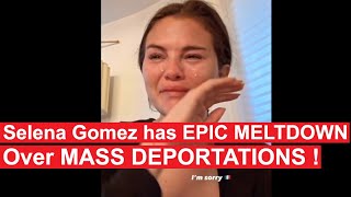 Selena Gomez has EPIC MELTDOWN over Trump's MASS DEPORTATIONS !