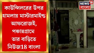 Kasba News : কাউন্সিলরের উপর হামলায় মাস্টারমাইন্ড আফরোজই, পঞ্চান্নগ্রামে তার বাড়িতে নিউজ18 বাংলা