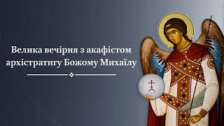 Велика вечірня з акафістом архістратигу Божому Михаїлу