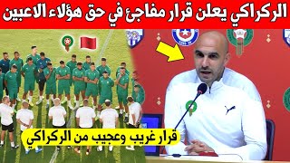 لايصدق مدرب المغرب الركراكي يعلن على قرار مفاجئ في حق هؤلاء اللاعبين قبل المونديال - شاهد