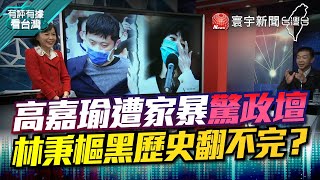 P1 高嘉瑜遭家暴驚政壇 林秉樞黑歷史翻不完？【#有評有據看台灣】王時齊 許智傑 20211203 @globalnewstw