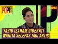 Pop! Express (2019) | Ep 64 - Yazid Izaham Didekati Wanita Selepas Jadi Artis