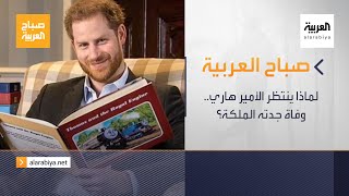 صباح العربية | الحلقة الكاملة .. لماذا ينتظر الأمير هاري.. وفاة جدته الملكة؟