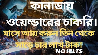 ওয়েল্ডিং এর কাজ জেনে কানাডায় আসুন, মাসে ইনকাম করুন ৩ থেকে সাড়ে ৪ লাখ টাকা. Welder job in canada