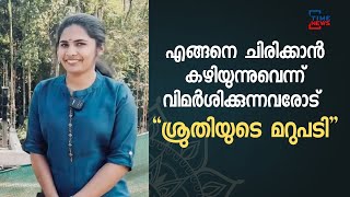 എങ്ങനെ ചിരിക്കാൻ കഴിയുന്നുവെന്ന് വിമർശിക്കുന്നവരോട് ശ്രുതിയുടെ മറുപടി..