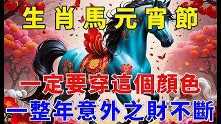 百年一遇，2025元宵節，生肖馬一定要穿這個顏色，運勢一路飆升，意外之財不斷，大吉大利一整年#生肖 #運勢 #命理 #屬相 #風水