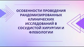 Особенности проведения рандомизированных клинических исследований в сосудистой хирургии и флебологии