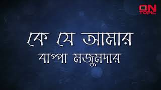 কে যে আমার - বাপ্পা মজুমদার | Ke Je Amar - Bappa