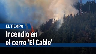 Incendio sin control en el cerro 'El Cable' ubicado en Chapinero  | El Tiempo