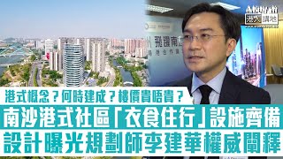 【短片】【南沙飛躍】港式概念？何時建成？樓價貴唔貴？南沙港式社區設計曝光、規劃師李建華權威闡釋