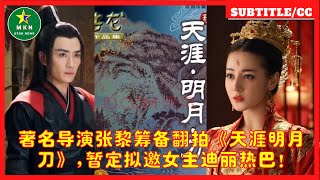 著名导演张黎筹备翻拍《天涯明月刀》,暂定拟邀女主迪丽热巴!