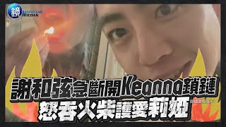 鏡週刊 鏡娛樂即時》謝和弦急著斷開Keanna鎖鏈 怒吞火柴護愛莉婭