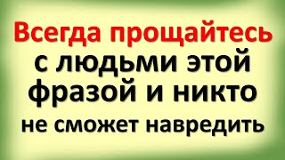 Всегда прощайтесь с людьми этой фразой никто не сможет навредить. Почему нельзя говорить до свидания