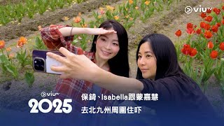 《ViuTV 2025》節目巡禮《呢度住吓 嗰度住吓》保錡Isabella 跟蒙嘉慧去北九州周圍住吓🏡